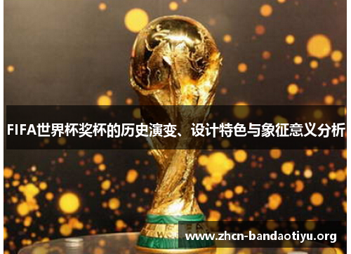 FIFA世界杯奖杯的历史演变、设计特色与象征意义分析 FIFA世界杯奖杯的历史演变、设计特色与象征意义分析