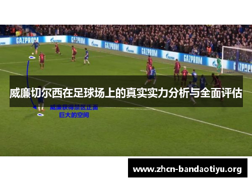 威廉切尔西在足球场上的真实实力分析与全面评估 威廉切尔西在足球场上的真实实力分析与全面评估