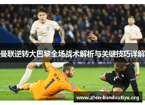 曼联逆转大巴黎全场战术解析与关键技巧详解 曼联逆转大巴黎全场战术解析与关键技巧详解