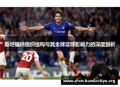 斯坦福桥组织结构与其全球足球影响力的深度剖析 斯坦福桥组织结构与其全球足球影响力的深度剖析