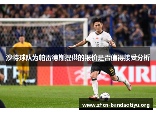 沙特球队为帕雷德斯提供的报价是否值得接受分析