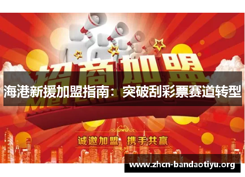 海港新援加盟指南:突破刮彩票赛道转型 海港新援加盟指南:突破刮彩票赛道转型