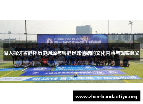 深入探讨省港杯历史渊源与粤港足球情结的文化内涵与现实意义 深入探讨省港杯历史渊源与粤港足球情结的文化内涵与现实意义