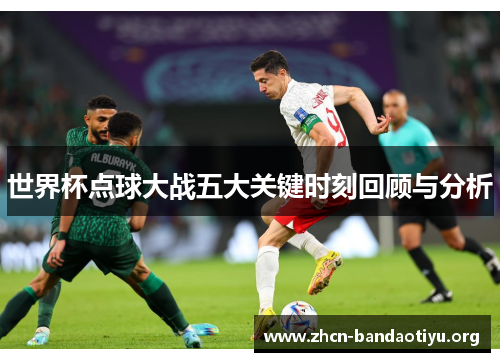 世界杯点球大战五大关键时刻回顾与分析 世界杯点球大战五大关键时刻回顾与分析