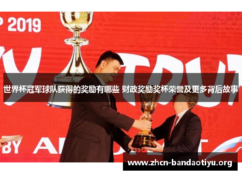 世界杯冠军球队获得的奖励有哪些 财政奖励奖杯荣誉及更多背后故事 世界杯冠军球队获得的奖励有哪些 财政奖励奖杯荣誉及更多背后故事