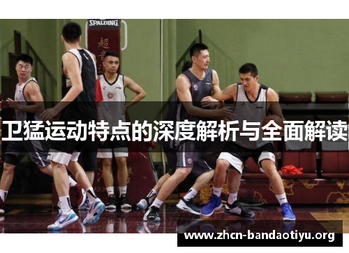卫猛运动特点的深度解析与全面解读 卫猛运动特点的深度解析与全面解读
