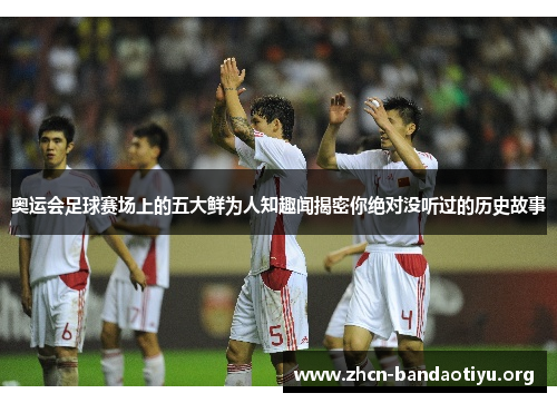 奥运会足球赛场上的五大鲜为人知趣闻揭密你绝对没听过的历史故事 奥运会足球赛场上的五大鲜为人知趣闻揭密你绝对没听过的历史故事