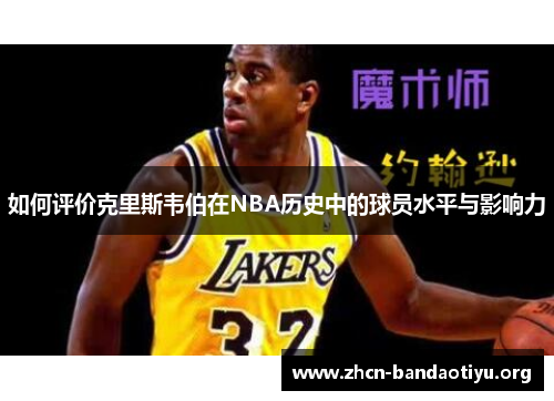 如何评价克里斯韦伯在NBA历史中的球员水平与影响力 如何评价克里斯韦伯在NBA历史中的球员水平与影响力
