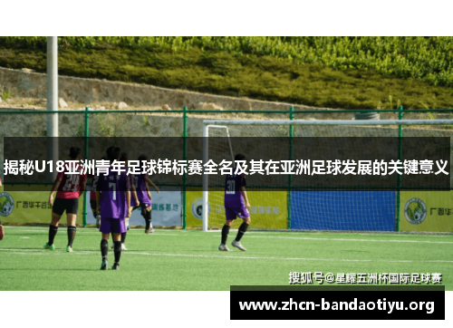 揭秘U18亚洲青年足球锦标赛全名及其在亚洲足球发展的关键意义 揭秘U18亚洲青年足球锦标赛全名及其在亚洲足球发展的关键意义