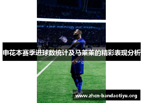 申花本赛季进球数统计及马莱莱的精彩表现分析 申花本赛季进球数统计及马莱莱的精彩表现分析