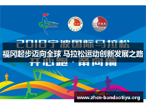 福冈起步迈向全球 马拉松运动创新发展之路 福冈起步迈向全球 马拉松运动创新发展之路