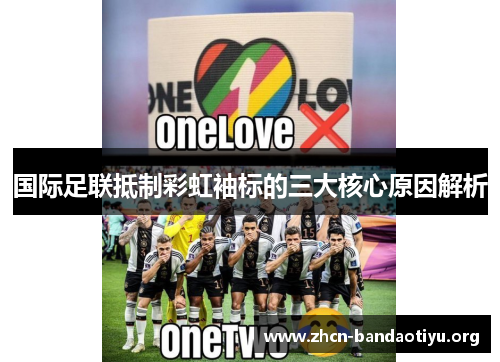 国际足联抵制彩虹袖标的三大核心原因解析 国际足联抵制彩虹袖标的三大核心原因解析