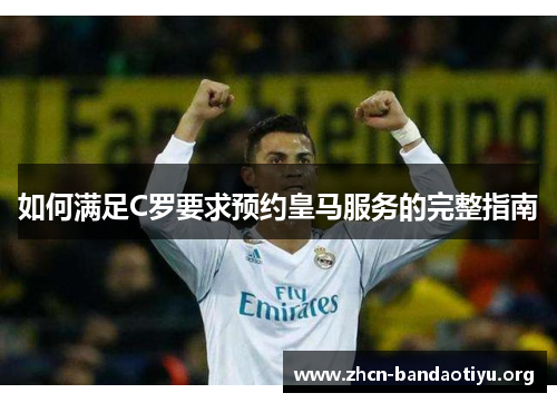 如何满足C罗要求预约皇马服务的完整指南 如何满足C罗要求预约皇马服务的完整指南