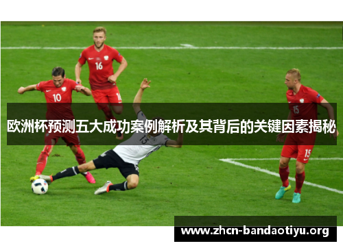 欧洲杯预测五大成功案例解析及其背后的关键因素揭秘 欧洲杯预测五大成功案例解析及其背后的关键因素揭秘