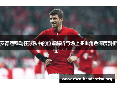 安德烈穆勒在球队中的位置解析与场上多重角色深度剖析 安德烈穆勒在球队中的位置解析与场上多重角色深度剖析