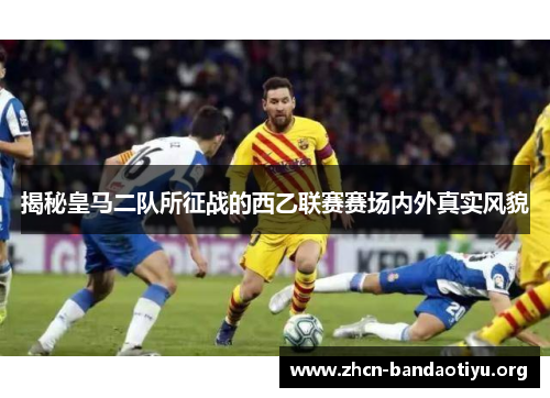 揭秘皇马二队所征战的西乙联赛赛场内外真实风貌 揭秘皇马二队所征战的西乙联赛赛场内外真实风貌