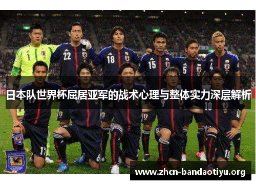 日本队世界杯屈居亚军的战术心理与整体实力深层解析 日本队世界杯屈居亚军的战术心理与整体实力深层解析