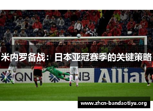米内罗备战:日本亚冠赛季的关键策略 米内罗备战:日本亚冠赛季的关键策略