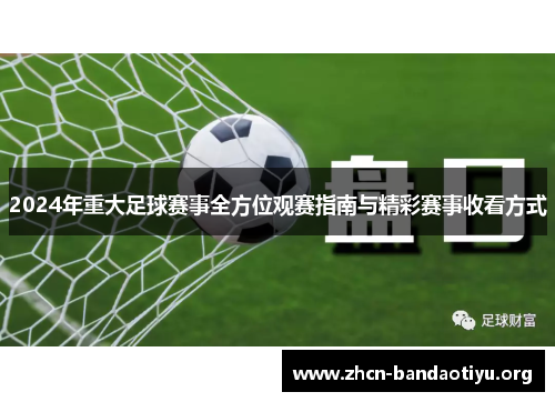 2024年重大足球赛事全方位观赛指南与精彩赛事收看方式 2024年重大足球赛事全方位观赛指南与精彩赛事收看方式
