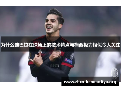 为什么迪巴拉在球场上的技术特点与梅西极为相似令人关注