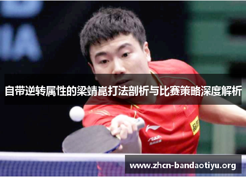 自带逆转属性的梁靖崑打法剖析与比赛策略深度解析 自带逆转属性的梁靖崑打法剖析与比赛策略深度解析