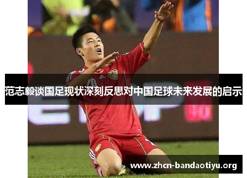 范志毅谈国足现状深刻反思对中国足球未来发展的启示 范志毅谈国足现状深刻反思对中国足球未来发展的启示