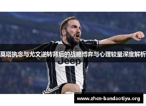 莫塔执念与尤文逆转背后的战略博弈与心理较量深度解析 莫塔执念与尤文逆转背后的战略博弈与心理较量深度解析