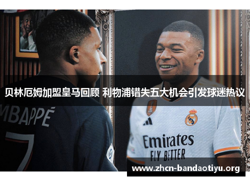 贝林厄姆加盟皇马回顾 利物浦错失五大机会引发球迷热议 贝林厄姆加盟皇马回顾 利物浦错失五大机会引发球迷热议