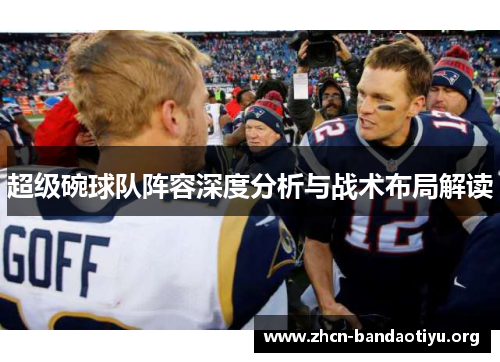 超级碗球队阵容深度分析与战术布局解读 超级碗球队阵容深度分析与战术布局解读