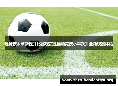足球技术革新提升比赛观赏性推动竞技水平跃升全新观赛体验 足球技术革新提升比赛观赏性推动竞技水平跃升全新观赛体验