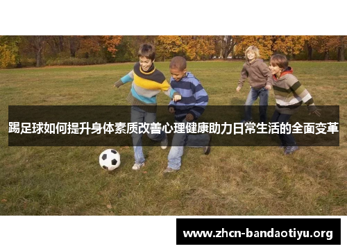 踢足球如何提升身体素质改善心理健康助力日常生活的全面变革 踢足球如何提升身体素质改善心理健康助力日常生活的全面变革