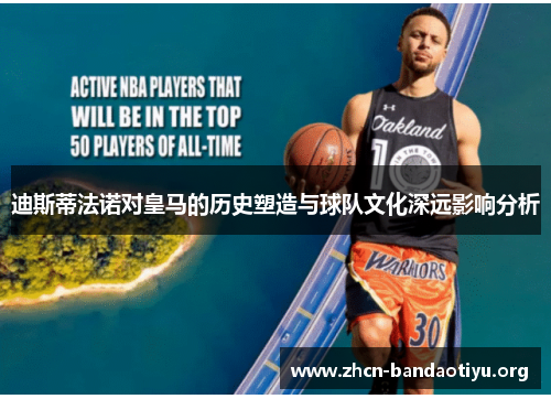 迪斯蒂法诺对皇马的历史塑造与球队文化深远影响分析 迪斯蒂法诺对皇马的历史塑造与球队文化深远影响分析