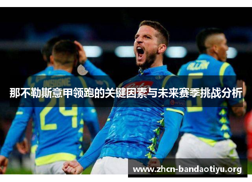 那不勒斯意甲领跑的关键因素与未来赛季挑战分析 那不勒斯意甲领跑的关键因素与未来赛季挑战分析