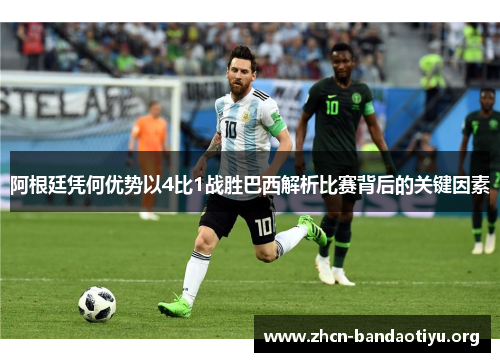 阿根廷凭何优势以4比1战胜巴西解析比赛背后的关键因素 阿根廷凭何优势以4比1战胜巴西解析比赛背后的关键因素