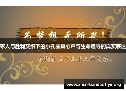 家人与胜利交织下的小孔塞桑心声与生命追寻的真实表达 家人与胜利交织下的小孔塞桑心声与生命追寻的真实表达