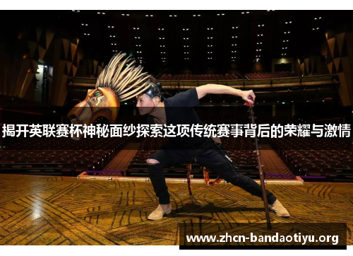 揭开英联赛杯神秘面纱探索这项传统赛事背后的荣耀与激情 揭开英联赛杯神秘面纱探索这项传统赛事背后的荣耀与激情
