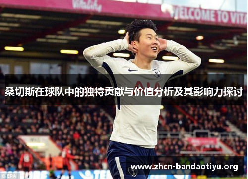 桑切斯在球队中的独特贡献与价值分析及其影响力探讨 桑切斯在球队中的独特贡献与价值分析及其影响力探讨