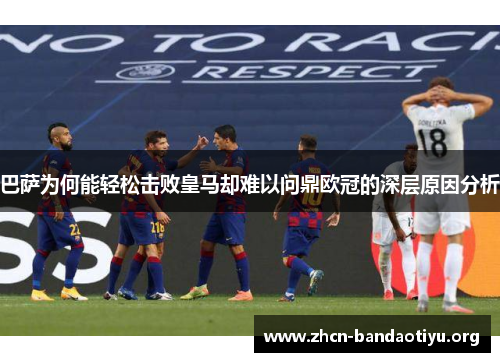 巴萨为何能轻松击败皇马却难以问鼎欧冠的深层原因分析 巴萨为何能轻松击败皇马却难以问鼎欧冠的深层原因分析