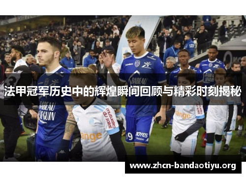 法甲冠军历史中的辉煌瞬间回顾与精彩时刻揭秘